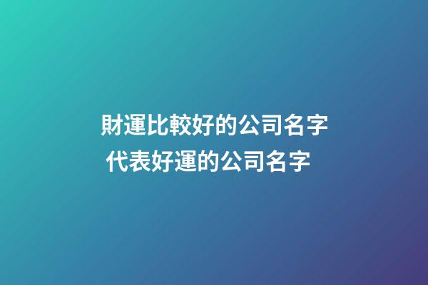 財運比較好的公司名字 代表好運的公司名字